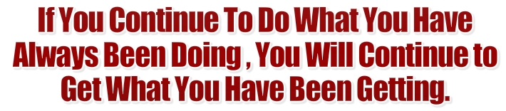 If you continue to do what you have always done, you will continue to get what you have always been getting.